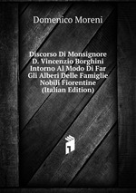 Discorso Di Monsignore D. Vincenzio Borghini Intorno Al Modo Di Far Gli Alberi Delle Famiglie Nobili Fiorentine (Italian Edition)