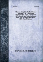 OEuvres Compltes De Bartolomeo Borghesi: Ptie 1. Nouveaux Fragments Des Fastes Consulaires. 1879. Ptie. 2. Les Prfets De Rome. 1884. Ptie. 3. Tables Des Lettres. 1893 (French Edition)