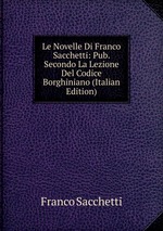 Le Novelle Di Franco Sacchetti: Pub. Secondo La Lezione Del Codice Borghiniano (Italian Edition)