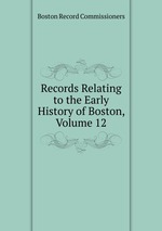 Records Relating to the Early History of Boston, Volume 12