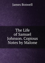 The Life of Samuel Johnson. Copious Notes by Malone