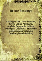 Catalogue Des Livres Francais, Grecs, Latins, Allemand, Anglais, Espagnols, Italiens, Portugais, Orientaux: Troisime Supplmentau Catalogue Gnral (French Edition)