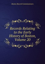 Records Relating to the Early History of Boston, Volume 20