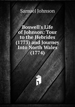 Boswell`s Life of Johnson: Tour to the Hebrides (1773) and Journey Into North Wales (1774)