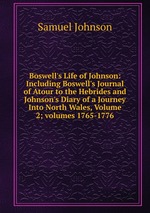 Boswell`s Life of Johnson: Including Boswell`s Journal of Atour to the Hebrides and Johnson`s Diary of a Journey Into North Wales, Volume 2; volumes 1765-1776