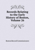Records Relating to the Early History of Boston, Volume 26