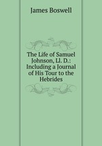 The Life of Samuel Johnson, Ll. D.: Including a Journal of His Tour to the Hebrides