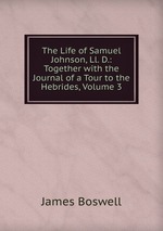 The Life of Samuel Johnson, Ll. D.: Together with the Journal of a Tour to the Hebrides, Volume 3