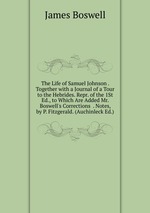 The Life of Samuel Johnson . Together with a Journal of a Tour to the Hebrides. Repr. of the 1St Ed., to Which Are Added Mr. Boswell`s Corrections . Notes, by P. Fitzgerald. (Auchinleck Ed.)