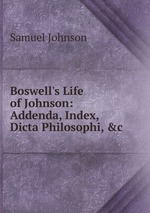 Boswell`s Life of Johnson: Addenda, Index, Dicta Philosophi, &c
