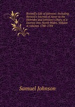 Boswell`s Life of Johnson: Including Boswell`s Journal of Atour to the Hebrides and Johnson`s Diary of a Journey Into North Wales, Volume 4; volumes 1780-1784