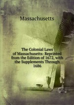 The Colonial Laws of Massachusetts: Reprinted from the Edition of 1672, with the Supplements Through 1686