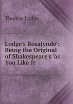 Lodge`s Rosalynde`: Being the Original of Shakespeare`s `as You Like It`