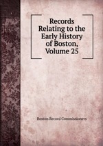 Records Relating to the Early History of Boston, Volume 25