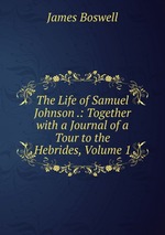 The Life of Samuel Johnson .: Together with a Journal of a Tour to the Hebrides, Volume 1