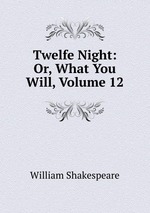 Twelfe Night: Or, What You Will, Volume 12