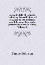 Boswell`s Life of Johnson: Including Boswell`s Journal of Atour to the Hebrides and Johnson`s Diary of a Journey Into North Wales, Volume 2