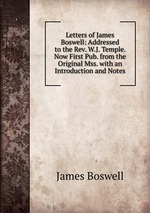 Letters of James Boswell: Addressed to the Rev. W.J. Temple. Now First Pub. from the Original Mss. with an Introduction and Notes