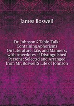 Dr. Johnson`S Table-Talk: Containing Aphorisms On Literature, Life, and Manners; with Anecdotes of Distinguished Persons: Selected and Arranged from Mr. Boswell`S Life of Johnson