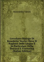 L`ercolano Dialogo Di Benedetto Varchi: Dove Si Ragiona Delle Lingue E in Particolare Della Toscana E Fiorentina (Italian Edition)