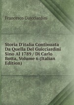 Storia D`italia Continuata Da Quella Del Guicciardini Sino Al 1789 / Di Carlo Botta, Volume 6 (Italian Edition)
