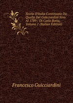 Storia D`italia Continuata Da Quella Del Guicciardini Sino Al 1789 / Di Carlo Botta, Volume 1 (Italian Edition)