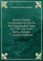 Storia D`italia Continuata Da Quella Del Guicciardini Sino Al 1789 / Di Carlo Botta, Volume 7 (Italian Edition)