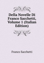 Della Novelle Di Franco Sacchetti, Volume 1 (Italian Edition)