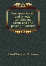 Tennyson`s Gareth and Lynette, Lancelot and Elaine and The passing of Arthur;