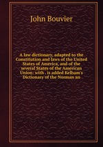 A law dictionary, adapted to the Constitution and laws of the United States of America, and of the several States of the American Union: with . is added Kelham`s Dictionary of the Norman an