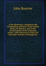 A law dictionary: adapted to the Constitution and laws of the United States of America, and of the several states of the American union : with references to the civil and other systems of foreign law