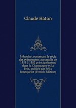 Mmoire; contenant le rcit des vnements accomplis de 1553  1582 principalement dans la Champagne et la Brie, publis par Flix Bourquelot (French Edition)