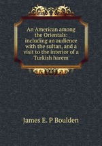 An American among the Orientals: including an audience with the sultan, and a visit to the interior of a Turkish harem