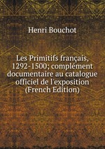 Les Primitifs franais, 1292-1500; complment documentaire au catalogue officiel de l`exposition (French Edition)