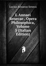 L Annaei Senecae . Opera Philosophica, Volume 5 (Italian Edition)