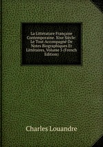 La Littrature Franaise Contemporaine. Xixe Sicle: Le Tout Accompagn De Notes Biographiques Et Littraires, Volume 5 (French Edition)