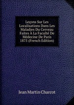 Leons Sur Les Localisations Dans Les Maladies Du Cerveau Faites  La Facult De Mdecine De Paris 1875 (French Edition)