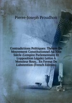 Contradictions Politiques: Thorie Du Mouvement Constitutionnel Au Xixe Sicle (L`empire Parlementaire Et L`opposition Lgale) Lettre Monsieur Rouy, . En Faveur De L`abstention (French Edition)