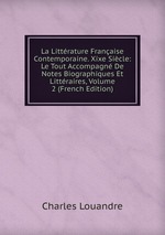 La Littrature Franaise Contemporaine. Xixe Sicle: Le Tout Accompagn De Notes Biographiques Et Littraires, Volume 2 (French Edition)