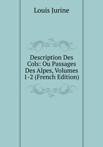 Description Des Cols: Ou Passages Des Alpes, Volumes 1-2 (French Edition)