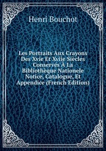 Les Portraits Aux Crayons Des Xvie Et Xviie Sicles Conservs  La Bibliothque Nationele Notice, Catalogue, Et Appendice (French Edition)