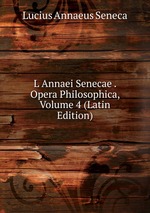 L Annaei Senecae . Opera Philosophica, Volume 4 (Latin Edition)