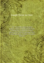 M.T. Ciceronis Quae Exstant Omnia Opera, Cum Deperditorum Fragmentis in Quatuor Partes Divisa, Item Indices Quinque Novi Et Absolutissimi, Volume 10 (Latin Edition)