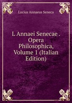 L Annaei Senecae . Opera Philosophica, Volume 1 (Italian Edition)