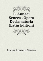 L. Annaei Seneca . Opera Declamatoria (Latin Edition)