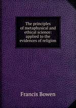 The principles of metaphysical and ethical science: applied to the evidences of religion