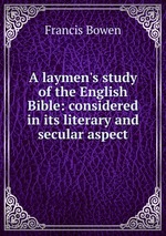 A laymen`s study of the English Bible: considered in its literary and secular aspect
