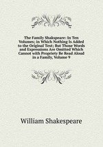 The Family Shakspeare: In Ten Volumes; in Which Nothing Is Added to the Original Text; But Those Words and Expressions Are Omitted Which Cannot with Propriety Be Read Aloud in a Family, Volume 9