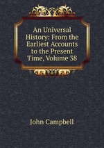 An Universal History: From the Earliest Accounts to the Present Time, Volume 38