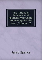 The American Almanac and Repository of Useful Knowledge for the Year ., Volume 25